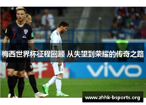 梅西世界杯征程回顾 从失望到荣耀的传奇之路